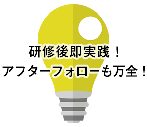 研修後即実践！アフターフォローも万全！